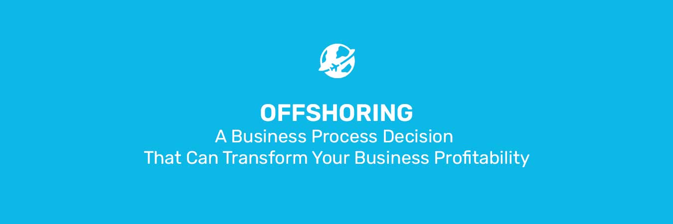 Offshoring- A Business Process Decision That Can Transform Your Business Profitability